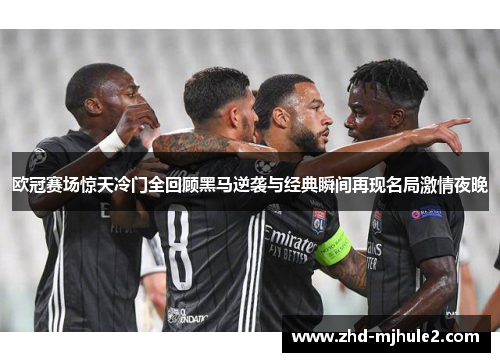 欧冠赛场惊天冷门全回顾黑马逆袭与经典瞬间再现名局激情夜晚