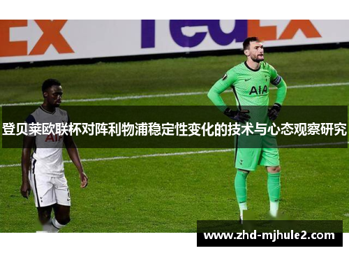 登贝莱欧联杯对阵利物浦稳定性变化的技术与心态观察研究