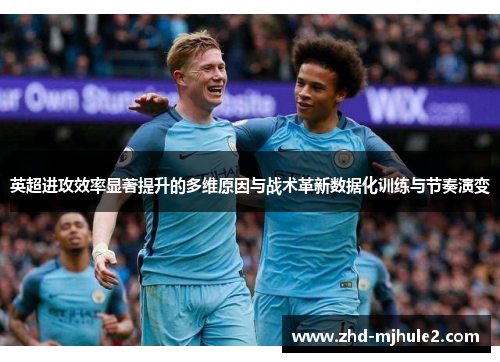 英超进攻效率显著提升的多维原因与战术革新数据化训练与节奏演变