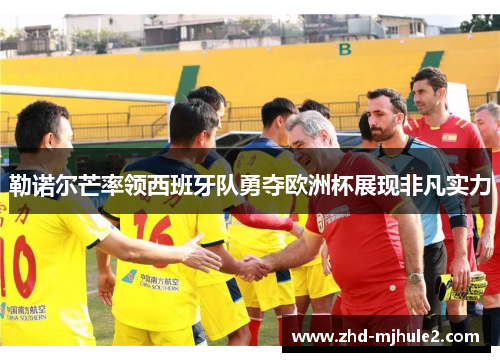 勒诺尔芒率领西班牙队勇夺欧洲杯展现非凡实力 勒诺尔芒率领西班牙队勇夺欧洲杯展现非凡实力
