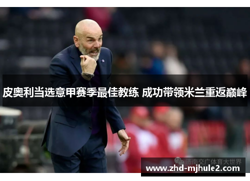 皮奥利当选意甲赛季最佳教练 成功带领米兰重返巅峰