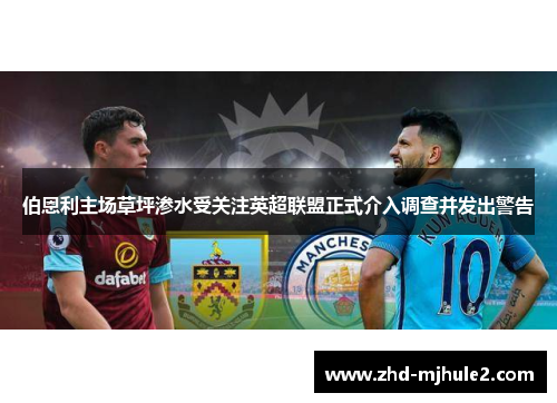 伯恩利主场草坪渗水受关注英超联盟正式介入调查并发出警告