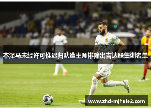 本泽马未经许可推迟归队遭主帅排除出吉达联集训名单