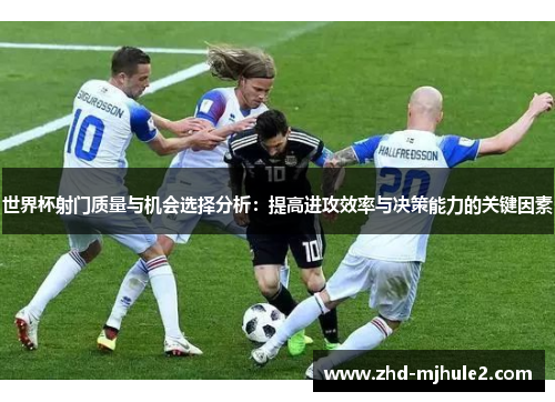 世界杯射门质量与机会选择分析：提高进攻效率与决策能力的关键因素