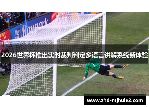 2026世界杯推出实时裁判判定多语言讲解系统新体验 2026世界杯推出实时裁判判定多语言讲解系统新体验