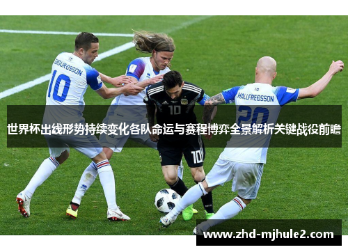 世界杯出线形势持续变化各队命运与赛程博弈全景解析关键战役前瞻 世界杯出线形势持续变化各队命运与赛程博弈全景解析关键战役前瞻