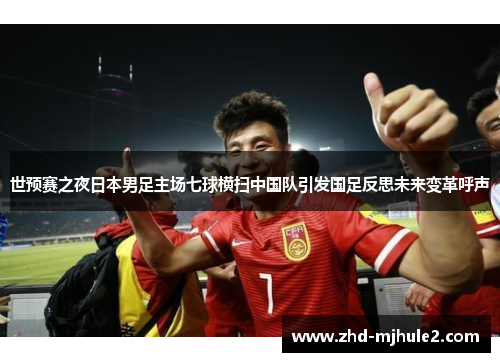 世预赛之夜日本男足主场七球横扫中国队引发国足反思未来变革呼声 世预赛之夜日本男足主场七球横扫中国队引发国足反思未来变革呼声