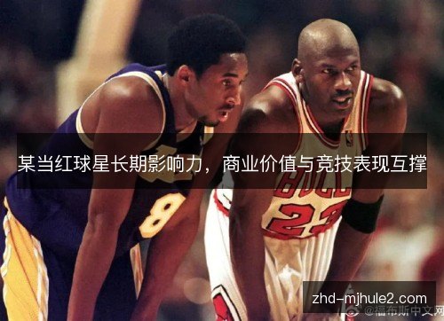 某当红球星长期影响力，商业价值与竞技表现互撑